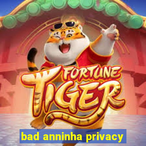 bad anninha privacy